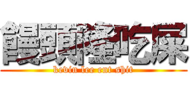 饅頭隆吃屎 (kevin lee ent shit)