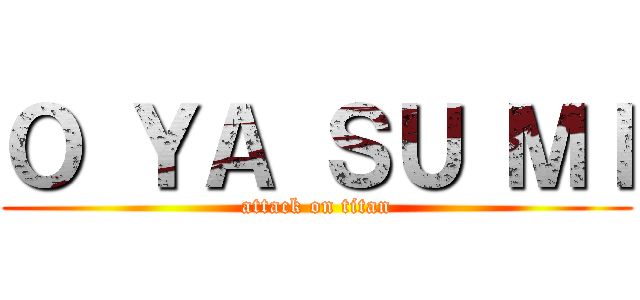 Ｏ ＹＡ ＳＵ ＭＩ (attack on titan)