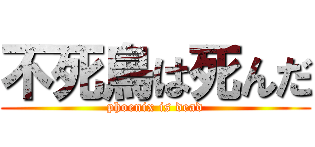 不死鳥は死んだ (phoenix is dead)