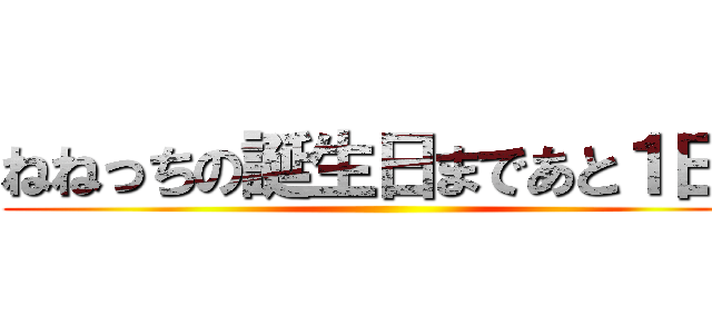 ねねっちの誕生日まであと１日！ ()