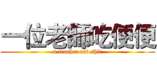 一位老師吃便便 (a teacher eat shit)