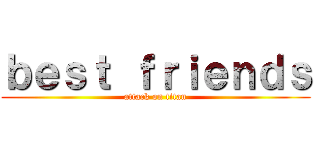 ｂｅｓｔ ｆｒｉｅｎｄｓ (attack on titan)