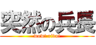 突然の兵長 (wow! rivai)