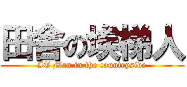 田舎の埃梯人 (IT Man in the countryside)