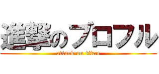 進撃のブロフル (attack on titan)