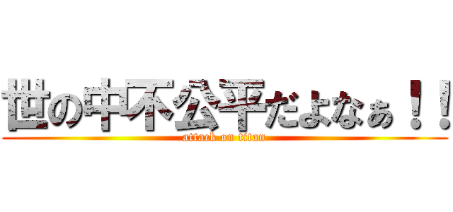 世の中不公平だよなぁ！！ (attack on titan)