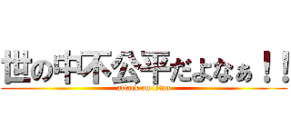 世の中不公平だよなぁ！！ (attack on titan)