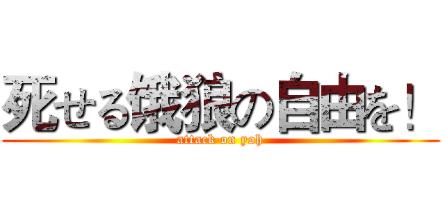 死せる饿狼の自由を！ (attack on yoh)