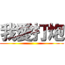 我愛打炮 ()