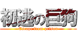 初逃の巨狗 (Escape from prison)