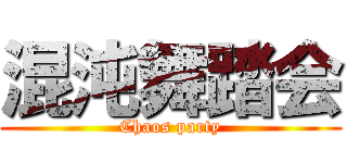 混沌舞踏会 (Chaos party)