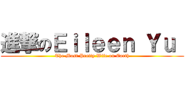 進撃のＥｉｌｅｅｎ Ｙｕ  (The Most Pretty Wife on Earth)