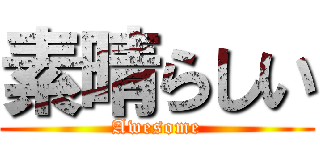 素晴らしい (Awesome)