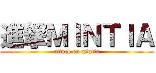 進撃ＭＩＮＴＩＡ (attack on mintia)