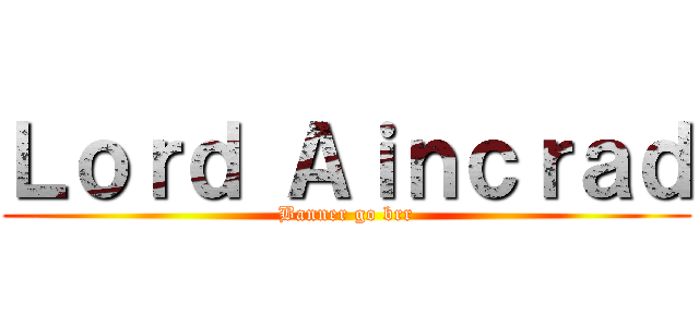 Ｌｏｒｄ Ａｉｎｃｒａｄ (Banner go brr)