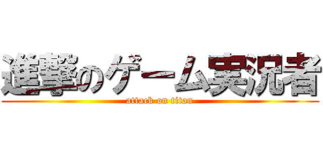 進撃のゲーム実況者 (attack on titan)