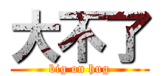 大不了 (big on hug)