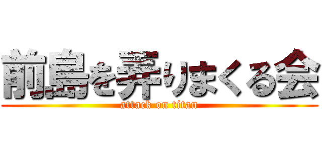 前島を弄りまくる会 (attack on titan)