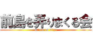 前島を弄りまくる会 (attack on titan)