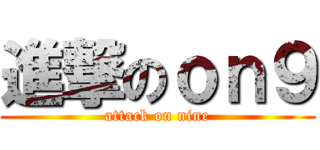 進撃のｏｎ９ (attack on nine)