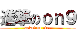 進撃のｏｎ９ (attack on nine)