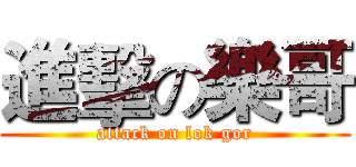 進擊の樂哥 (attack on lok gor)