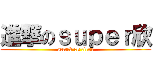進撃のｓｕｐｅｒ欣 (attack on titan)