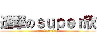 進撃のｓｕｐｅｒ欣 (attack on titan)