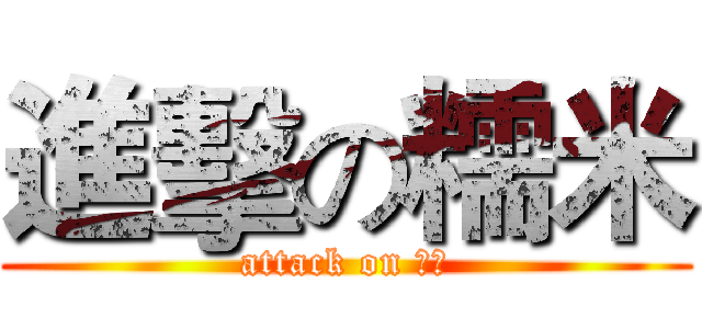進擊の糯米 (attack on 糯米)