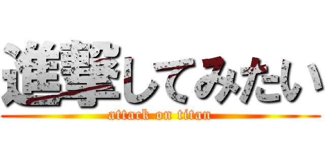 進撃してみたい (attack on titan)