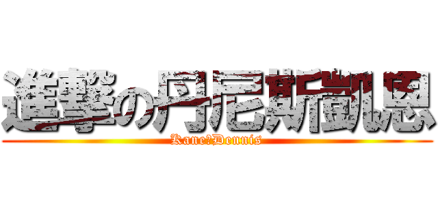 進撃の丹尼斯凱恩 (Kane‧Dennis)