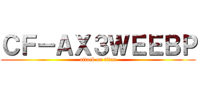 ＣＦ－ＡＸ３ＷＥＥＢＰ (attack on titan)