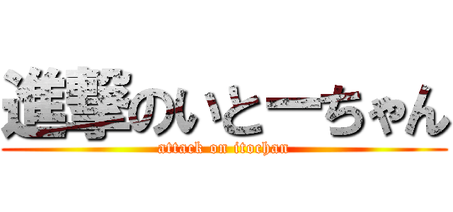 進撃のいとーちゃん (attack on itochan)