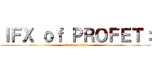 ＩＦＸ ｏｆ ＰＲＯＦＥＴ： (attack on titan)