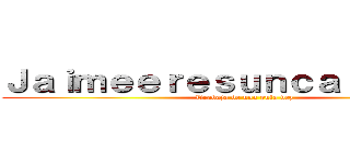 Ｊａｉｍｅｅｒｅｓｕｎｃａｒａｄｕｒａ (Trabaja de una puta vez)