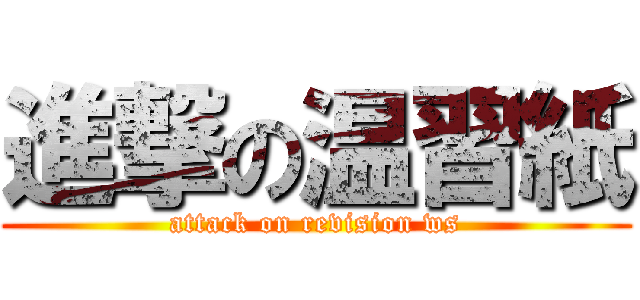 進撃の温習紙 (attack on revision ws)