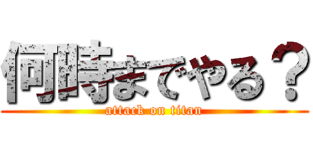 何時までやる？ (attack on titan)
