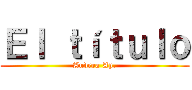 Ｅｌ ｔíｔｕｌｏ (Andrea Ap.)