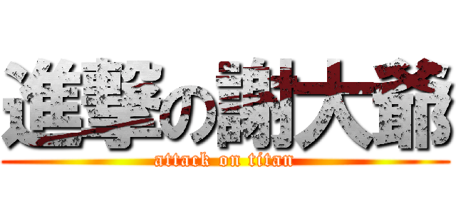 進撃の謝大爺 (attack on titan)