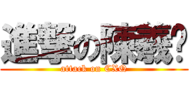 進撃の陳羲箐 (attack on CXQ)