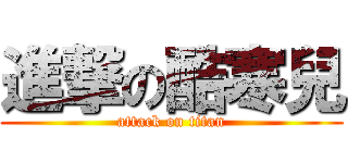進撃の酷寒兒 (attack on titan)
