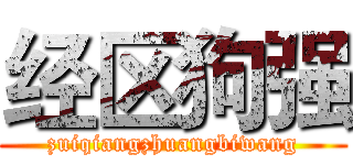 经区狗强 (zuiqiangzhuangbiwang)
