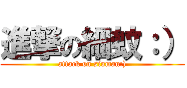 進撃の細蚊：） (attack on siuman:))