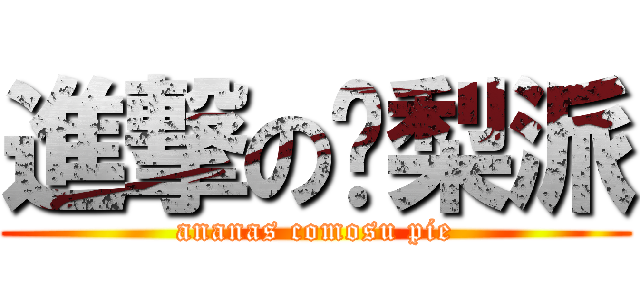 進撃の凤梨派 (ananas comosu pie)