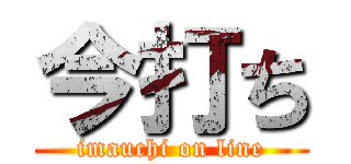 今打ち (imauchi on line)