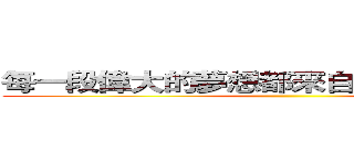每一段偉大的夢想都來自於勇敢做夢的人 ()