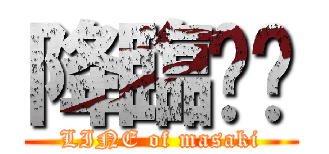 降臨⁉︎ (LINE of masaki)