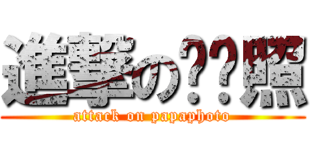 進撃の趴趴照 (attack on papaphoto)