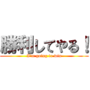 勝利してやる！ (I'm going to win)