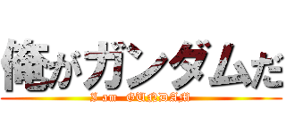 俺がガンダムだ (I am  GUNDAM)